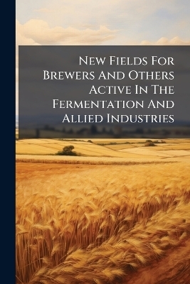 New Fields For Brewers And Others Active In The Fermentation And Allied Industries -  Anonymous
