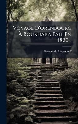 Voyage D'orenbourg &Atilde; Boukhara Fait En 1820... - Georges De Meyendorff