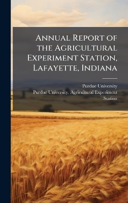 Annual Report of the Agricultural Experiment Station, Lafayette, Indiana