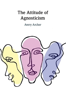 The Attitude of Agnosticism - Avery Archer