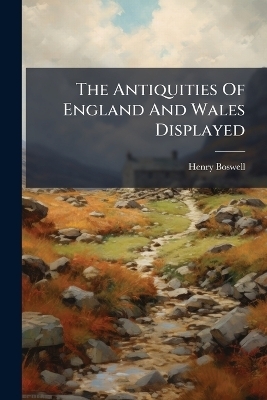 The Antiquities Of England And Wales Displayed - Henry Boswell