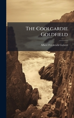 The Coolgardie Goldfield - Albert Frederick Calvert