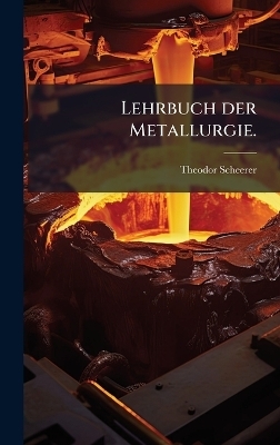 Lehrbuch der Metallurgie. - Theodor Scheerer