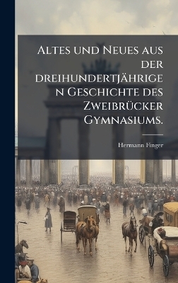 Altes und Neues aus der dreihundertj&auml;hrigen Geschichte des Zweibr&Atilde;1/4cker Gymnasiums. - Hermann Finger