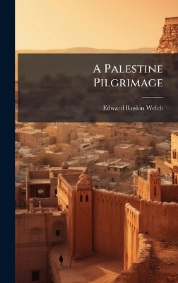 A Palestine Pilgrimage - Edward Ruskin Welch