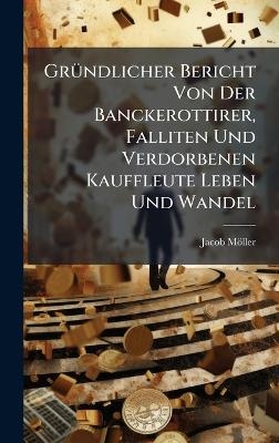 GrÃ1/4ndlicher Bericht Von Der Banckerottirer, Falliten Und Verdorbenen Kauffleute Leben Und Wandel