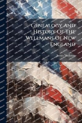 Genealogy And History Of The Wellmans Of New England