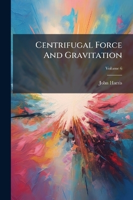 Centrifugal Force And Gravitation - John Harris