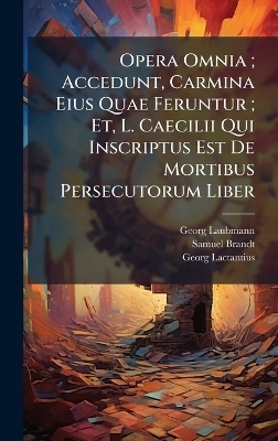 Opera Omnia; Accedunt, Carmina Eius Quae Feruntur; Et, L. Caecilii Qui Inscriptus Est De Mortibus Persecutorum Liber - Georg Laubmann, Samuel Brandt, Georg Lactantius