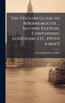 The Visitors Guide to Bournemouth ... Second Edition, Containing Additions, etc. [With a map.] - Thomas Johnstone Aitkin