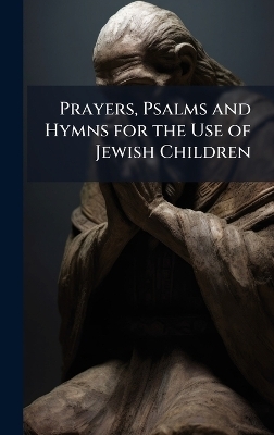 Prayers, Psalms and Hymns for the Use of Jewish Children