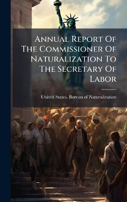 Annual Report Of The Commissioner Of Naturalization To The Secretary Of Labor - 
