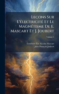 Le&ccedil;ons Sur L'&Atilde;(c)lectricit&Atilde;(c) Et Le Magn&Atilde;(c)tisme De E. Mascart Et J. Joubert - &Atilde;leuth&egrave;re &Atilde;lie Nicolas Mascart, Jules Fran&ccedil;ois Joubert