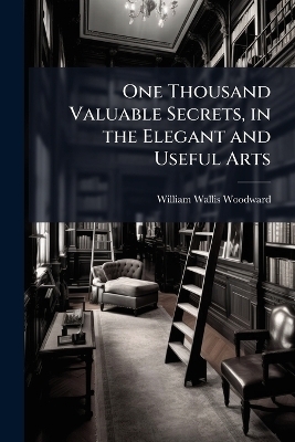 One Thousand Valuable Secrets, in the Elegant and Useful Arts