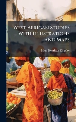 West African Studies ... With Illustrations and Maps - Mary Henrietta Kingsley