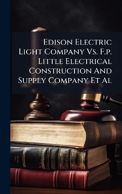 Edison Electric Light Company Vs. F.p. Little Electrical Construction And Supply Company Et Al -  Anonymous