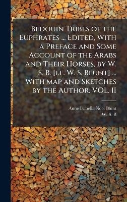Bedouin Tribes of the Euphrates ... Edited, With a Preface and Some Account of the Arabs and Their Horses, by W. S. B. [i.e. W. S. Blunt] ... With map and Sketches by the Author. VOL. II
