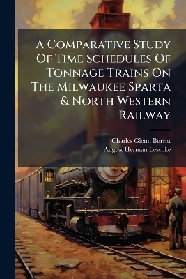 A Comparative Study Of Time Schedules Of Tonnage Trains On The Milwaukee Sparta & North Western Railway - Charles Glenn Burritt