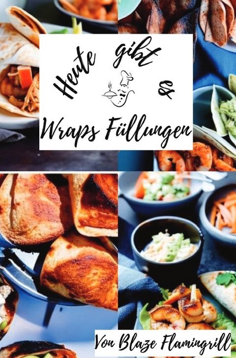 Heute gibt es - Wraps F&uuml;llungen - Blaze Flamingrill