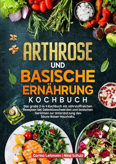 Arthrose und Basische Ern&auml;hrung Kochbuch - Carina Lehmann, Nina Schulz