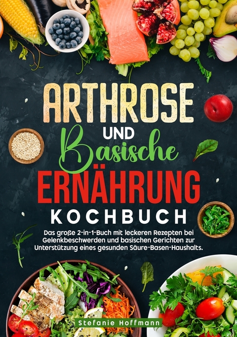 Arthrose und Basische Ern&auml;hrung Kochbuch - Stefanie Hoffmann