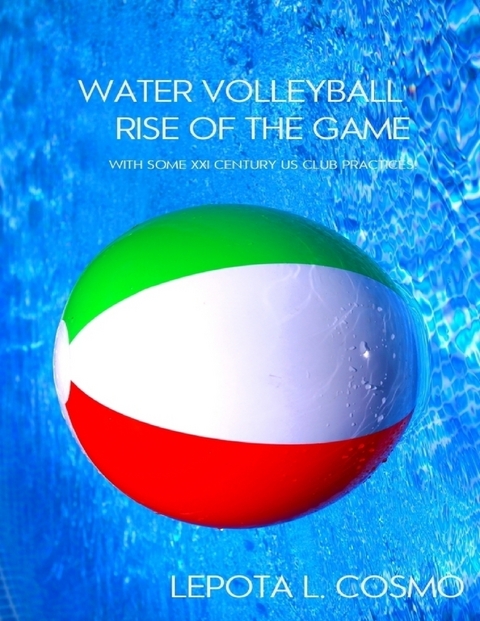 Water Volleyball Rise of the Game - With Some XXI Century US Clubs Practices! -  Lepota L. Cosmo