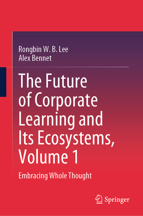 The Future of Corporate Learning and Its Ecosystems, Volume 1 - Rongbin W.B. Lee, Alex Bennet