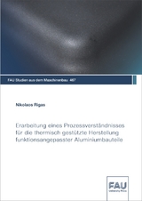 Erarbeitung eines Prozessverst&auml;ndnisses f&uuml;r die thermisch gest&uuml;tzte Herstellung funktionsangepasster Aluminiumbauteile - Nikolaos Rigas