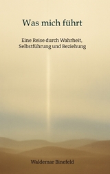 Was mich f&uuml;hrt &ndash; Selbstf&uuml;hrung, Wahrheit und Verantwortung in Beziehung &ndash; Ein Buch &uuml;ber Wahrheit, Selbstf&uuml;hrung und gelebte Freiheit - Waldemar Binefeld