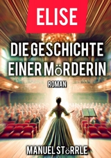 Elise - Die Geschichte einer M&ouml;rderin - Manuel St&ouml;rrle