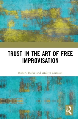 Trust in the Art of Free Improvisation - Robert Burke, Andrys Onsman