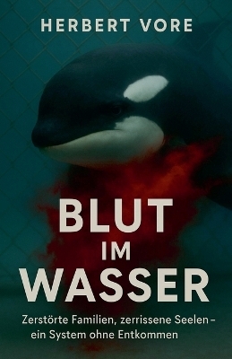 Blut im Wasser Zerst&ouml;rte Familien, zerrissene Seelen - ein System ohne Entkommen - Herbert Vore