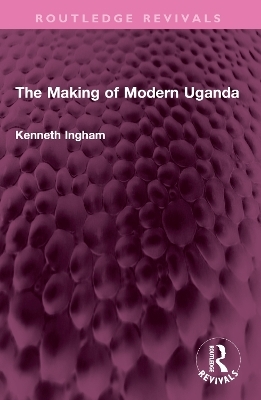 The Making of Modern Uganda - Kenneth Ingham