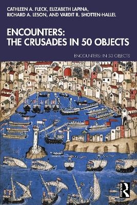 Encounters: The Crusades In 50 Objects - Cathleen A. Fleck, Elizabeth Lapina, Richard A. Leson, Vardit Ruth Shotten