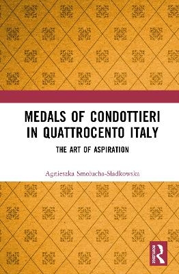 Medals of Condottieri in Quattrocento Italy - Agnieszka Smołucha-Sładkowska