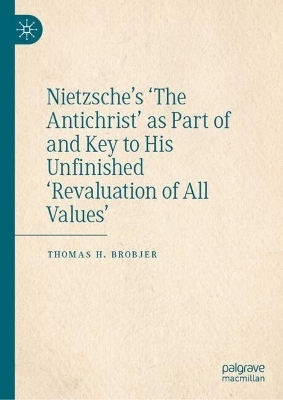 Nietzsche&rsquo;s 'The Antichrist' as Part of and Key to His Unfinished 'Revaluation of All Values' - Thomas H. Brobjer