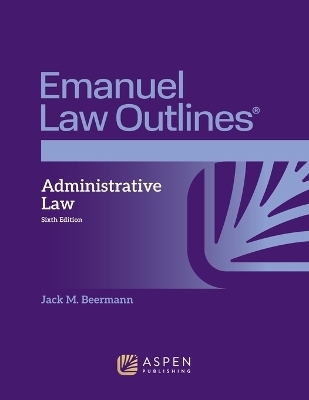 Emanuel Law Outlines for Administrative Law - Jack M Beermann