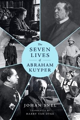 The Seven Lives of Abraham Kuyper - Johan Snel