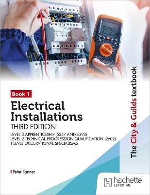 The City & Guilds Textbook: Book 1 Electrical Installations, Third Edition: For the Level 3 Apprenticeships (5357 and 5393), Level 2 Technical Progression Qualification (2602), & T Level Occupational Specialisms (8710) - Peter Tanner