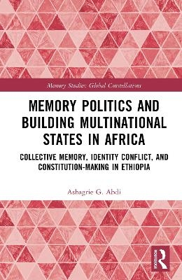 Memory Politics and Building Multinational States in Africa - Ashagrie G. Abdi