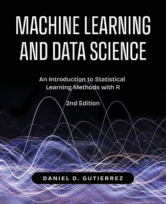 Machine Learning and Data Science, 2nd Edition - Daniel Gutierrez
