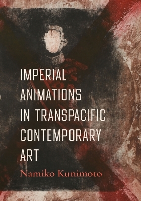Imperial Animations in Transpacific Contemporary Art - Namiko Kunimoto