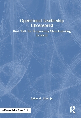 Operational Leadership Uncensored - Julian M. Allen Jr.