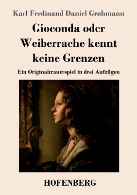 Gioconda oder Weiberrache kennt keine Grenzen - Karl Ferdinand Daniel Grohmann