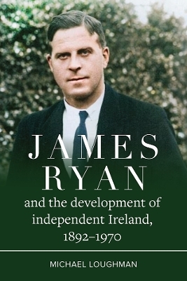 James Ryan and the Development of Independent Ireland, 1872-1970 - Michael Loughman