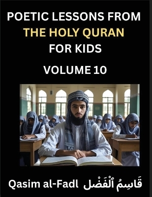 Poetic Lessons from the Holy Quran for Kids (Part 10)- The Whispers of the Divine Rhyme, A Collection of Quranic Verses in Verse, Religion, Morality, Poetry, Philosophy and Spiritualism and Poetic Reflections from the Islam