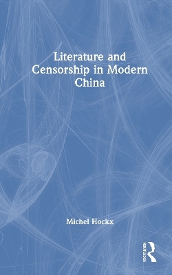 Literature and Censorship in Modern China - Michel Hockx