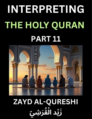Interpreting The Holy Quran (Part 11)- Divine Lessons for Kids, Young and Adults, Essays on Divine Guidance Philosophy, Spiritualism and Human Understanding, Illuminating the Path, Reflective Essays on the Quran's Wisdom, Divine Words, Human Hearts, Islam