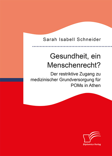 Gesundheit, ein Menschenrecht? Der restriktive Zugang zu medizinischer Grundversorgung f&uuml;r POMs in Athen - Sarah Isabell Schneider