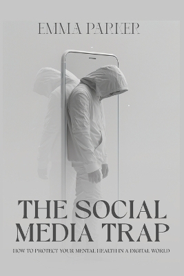 The Social Media Trap - How to Protect Your Mental Health in a Digital World